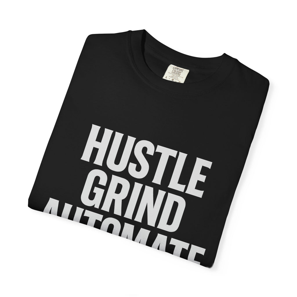 Hustle, Grind, Automate Unisex Garment-Dyed T-Shirt | Motivational Tee for Entrepreneurs, Casual Wear, Gift for Hustlers, Soft Cotton Shirt